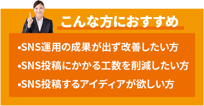 こんな方におすすめ、SNS運用の成果が出ない方、工数削減したい方、アイディアが欲しい方
